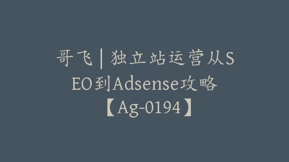 哥飞 | 独立站运营从SEO到Adsense攻略【Ag-0194】