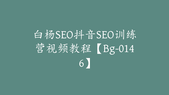 白杨SEO抖音SEO训练营视频教程【Bg-0146】