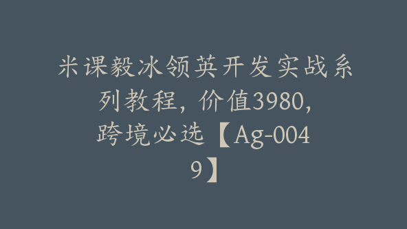 米课毅冰领英开发实战系列教程，价值3980，跨境必选【Ag-0049】